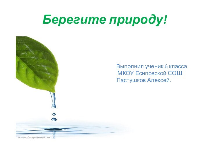 Берегите природу!Выполнил ученик 6 класса МКОУ Есиповской СОШПастушков Алексей.