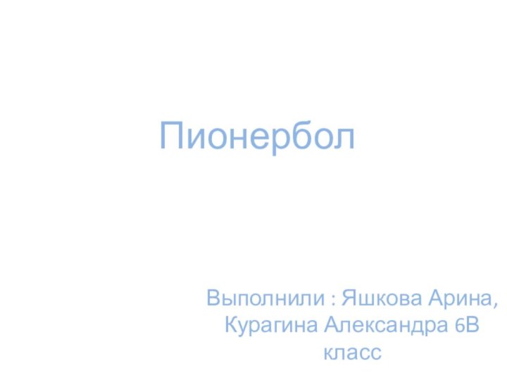 ПионерболВыполнили : Яшкова Арина, Курагина Александра 6В класс