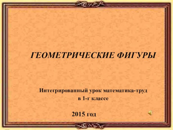 ГЕОМЕТРИЧЕСКИЕ ФИГУРЫИнтегрированный урок математика-трудв 1-г классе