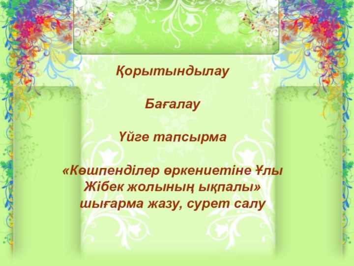 Қорытындылау Бағалау Үйге тапсырма «Көшпенділер өркениетіне Ұлы Жібек жолының ықпалы» шығарма жазу, сурет салу