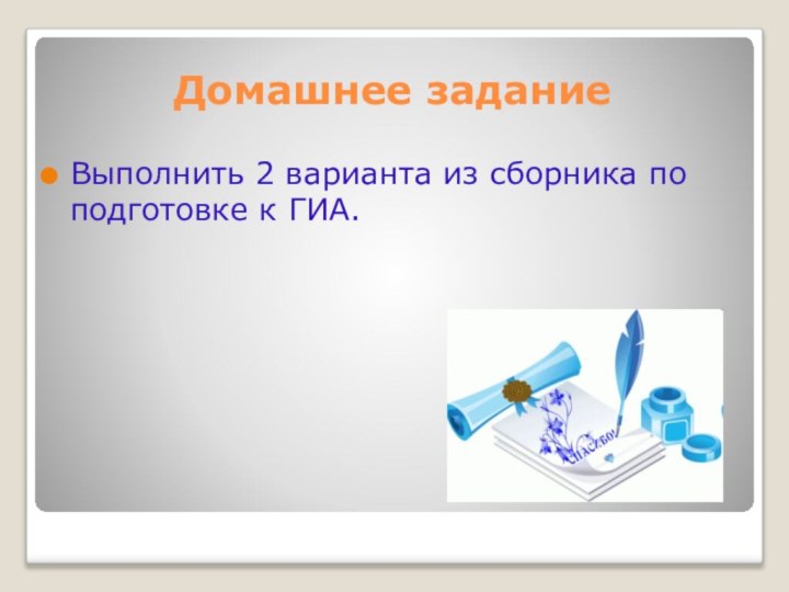 Домашнее заданиеВыполнить 2 варианта из сборника по подготовке к ГИА.