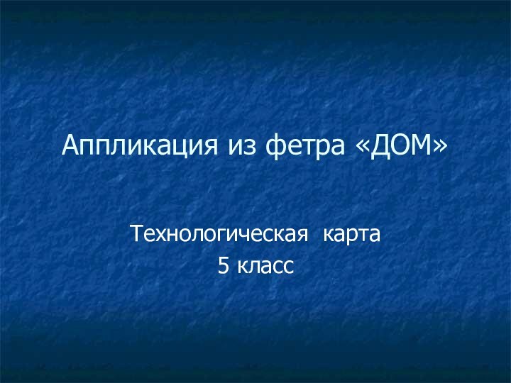 Аппликация из фетра «ДОМ»Технологическая карта5 класс