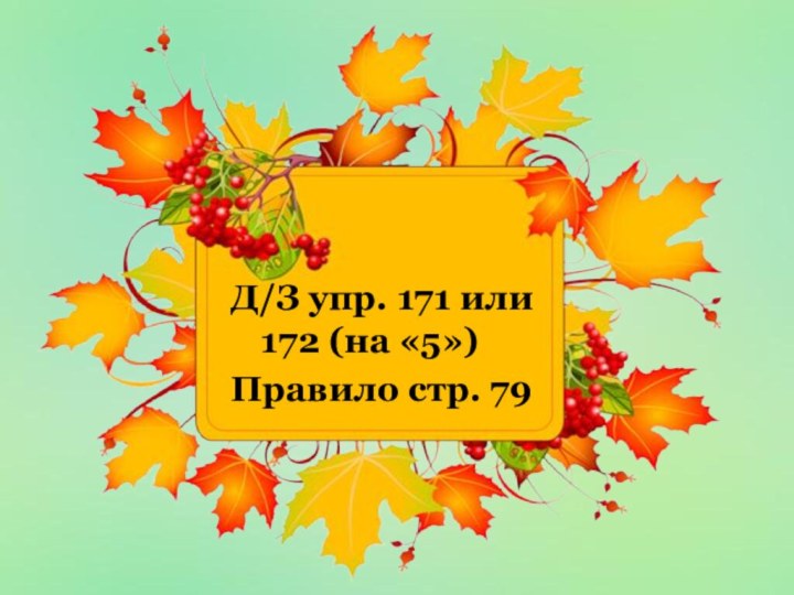 Д/З упр. 171 или 172 (на «5»)Правило стр. 79