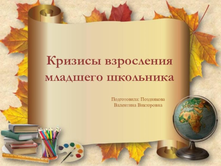 Кризисы взросления младшего школьникаПодготовила: Позднякова Валентина Викторовна