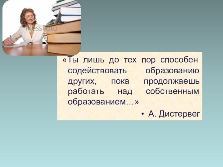  «Ты лишь до тех пор способен содействовать образованию других, пока продолжаешь работать