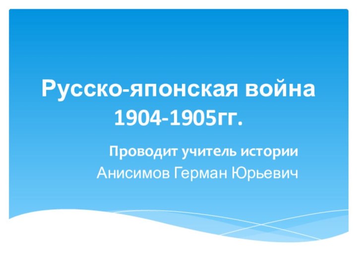 Русско-японская война 1904-1905гг.Проводит учитель историиАнисимов Герман Юрьевич