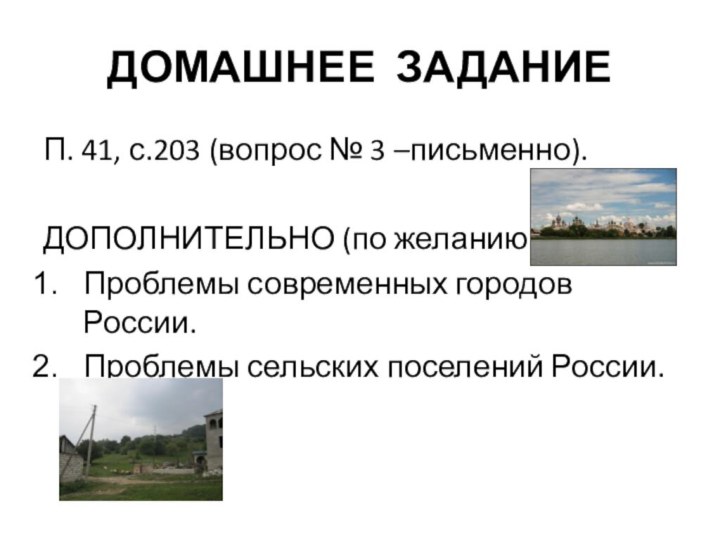 ДОМАШНЕЕ ЗАДАНИЕП. 41, с.203 (вопрос № 3 –письменно).ДОПОЛНИТЕЛЬНО (по желанию):Проблемы современных городов России.Проблемы сельских поселений России.