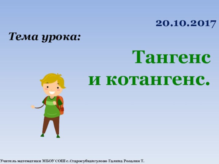 Тема урока:Тангенси котангенс.Учитель математики МБОУ СОШ с.Старосубхангулово Галина Розалия Т.20.10.2017