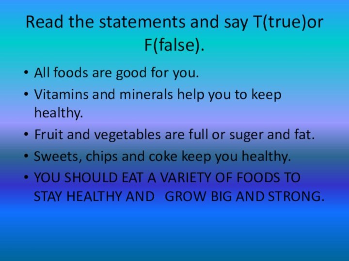 Read the statements and say T(true)or F(false).All foods are good for you.Vitamins