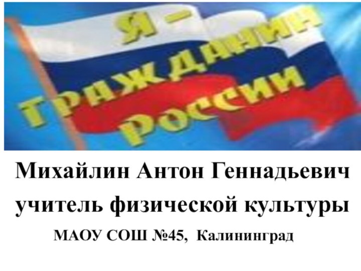 Михайлин Антон Геннадьевичучитель физической культуры МАОУ СОШ №45, Калининград