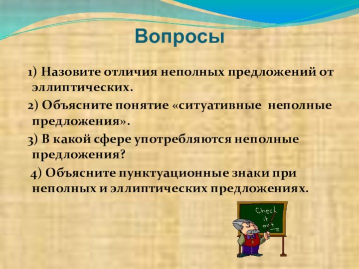 Вопросы 1) Назовите отличия неполных предложений от эллиптических. 2) Объясните понятие «ситуативные