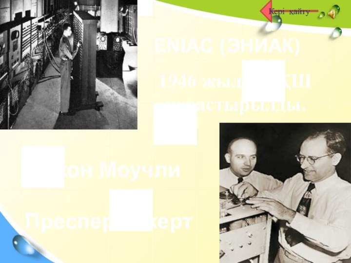 ENIAC (ЭНИАК) 1946 жылы АҚШ құрастырылды. Джон Моучли  Преспер Эккерт Кері қайту