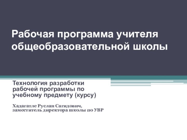 Рабочая программа учителя общеобразовательной школыТехнология разработки рабочей программы по учебному предмету (курсу)Хадагатле