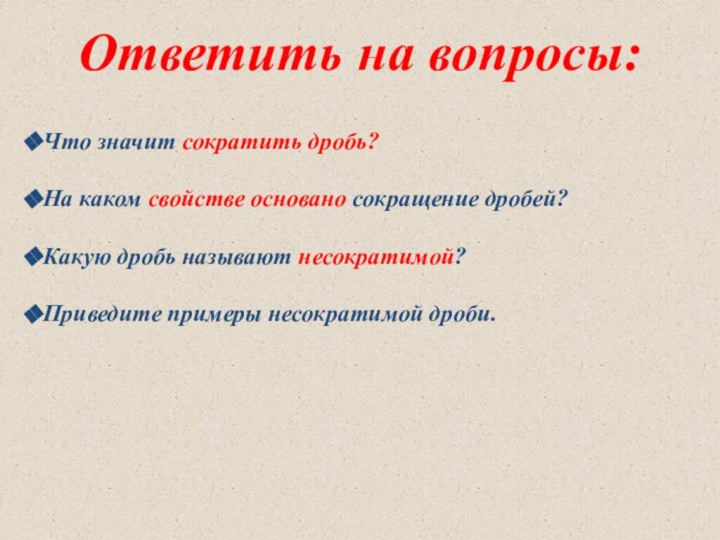 Ответить на вопросы:Что значит сократить дробь?На каком свойстве основано сокращение дробей?Какую дробь