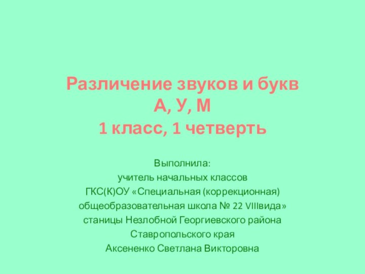 Различение звуков и букв А, У, М1 класс, 1 четвертьВыполнила:учитель начальных классовГКС(К)ОУ