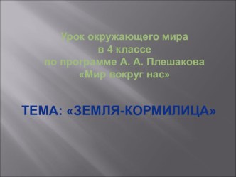 Презентация к уроку окружающего мира в 4 классе по теме Земля-кормилица