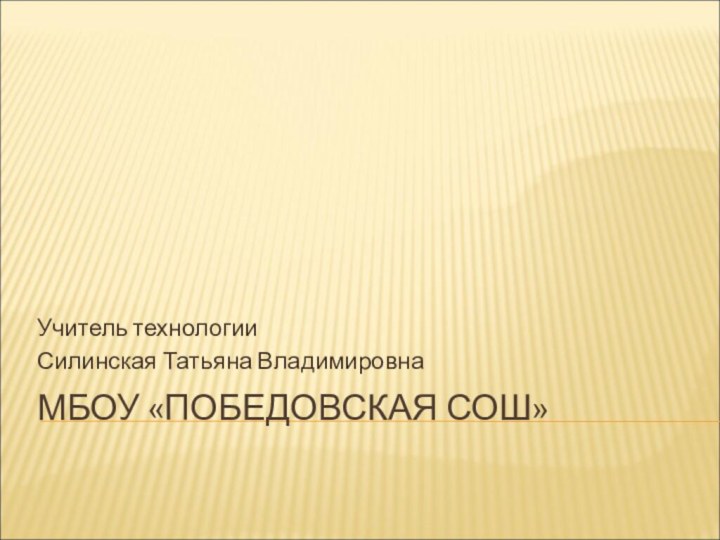 МБОУ «ПОБЕДОВСКАЯ СОШ»Учитель технологииСилинская Татьяна Владимировна