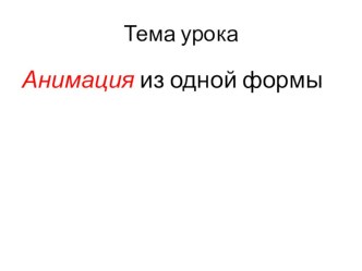 Презентация к занятию по внеурочной деятельности  Анимация из одной формы