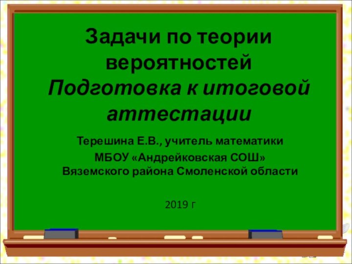 Задачи по теории вероятностей Подготовка к итоговой аттестацииТерешина Е.В., учитель математикиМБОУ «Андрейковская