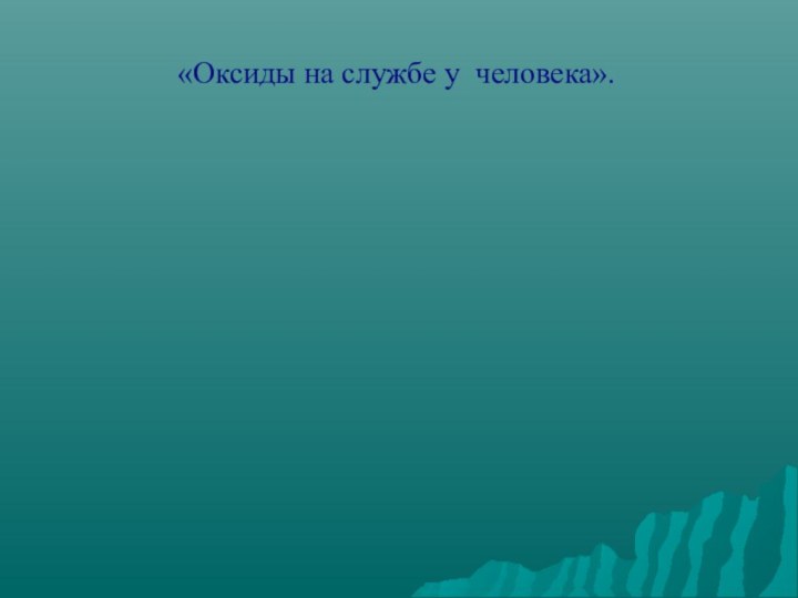 «Оксиды на службе у человека».