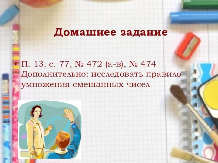 Домашнее заданиеП. 13, с. 77, № 472 (а-в), № 474 Дополнительно: исследовать правило умножения смешанных чисел