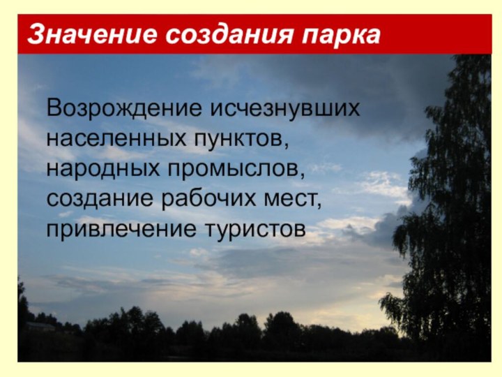 Возрождение исчезнувших населенных пунктов, народных промыслов, создание рабочих мест, привлечение туристовЗначение создания парка