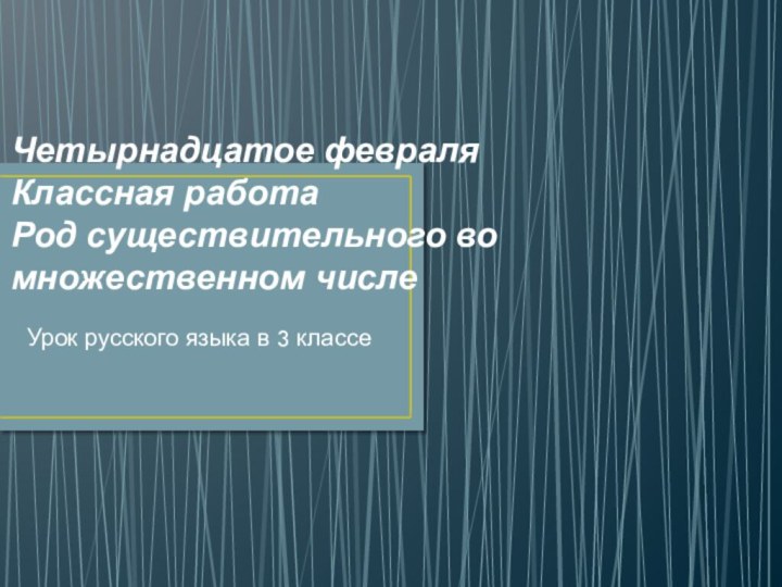 Четырнадцатое февраля Классная работа Род существительного во множественном числе Урок русского языка в 3 классе