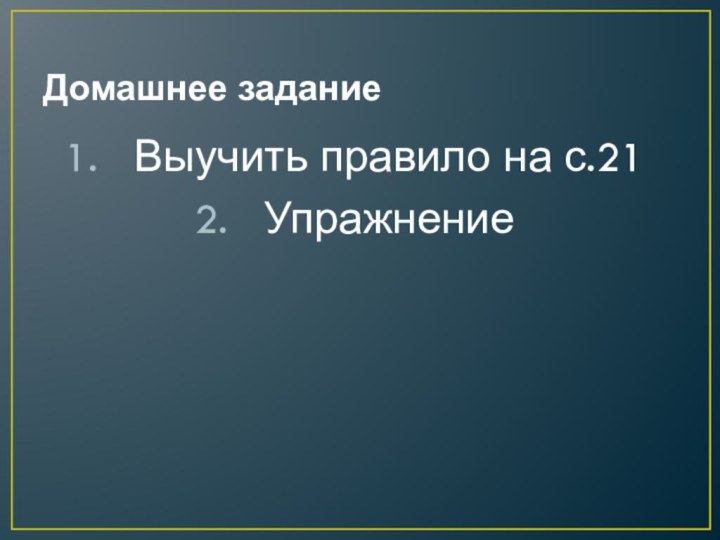 Домашнее заданиеВыучить правило на с.21Упражнение