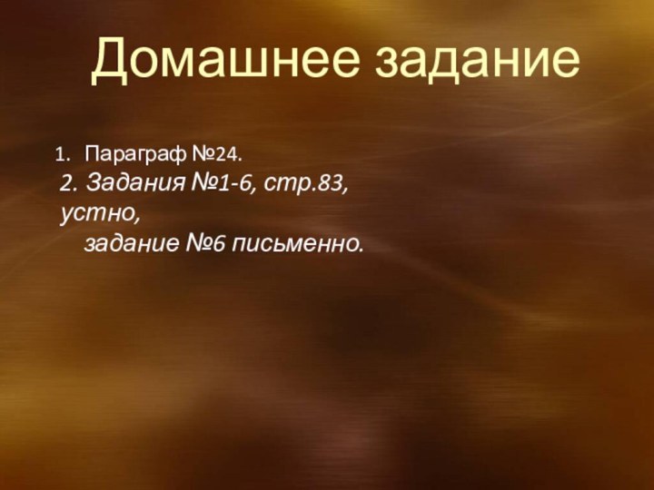 Домашнее заданиеПараграф №24.2. Задания №1-6, стр.83, устно,   задание №6 письменно.