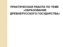 Практическая работа 6 класс: Образование и становление древнерусского государства. Первые князья