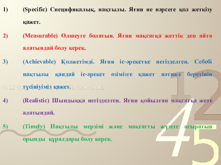 (Specific) Спецификалық, нақтылы. Яғни не нәрсеге қол жеткізу қажет.(Measurable) Өлшеуге болатын. Яғни