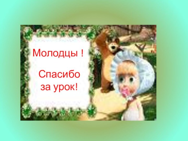 Молодцы ! Спасибо за урок!