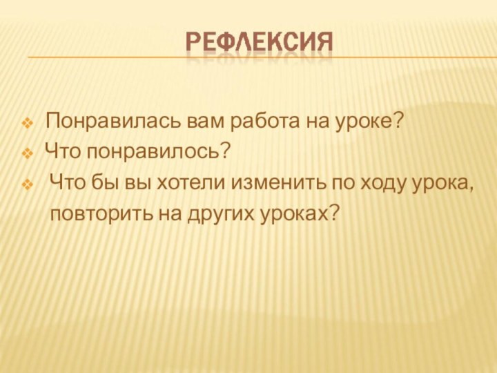 Понравилась вам работа на уроке?Что понравилось?  Что бы вы хотели изменить