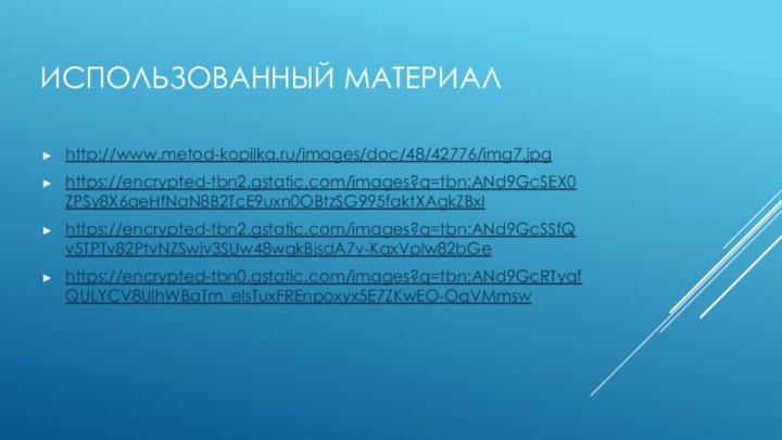 Использованный материалhttp://www.metod-kopilka.ru/images/doc/48/42776/img7.jpghttps://encrypted-tbn2.gstatic.com/images?q=tbn:ANd9GcSEX0ZPSy8X6aeHfNaN8B2TcE9uxn0OBtzSG995faktXAgkZBxIhttps://encrypted-tbn2.gstatic.com/images?q=tbn:ANd9GcSSfQv5TPTv82PtvNZSwjv3SUw48wqkBjsdA7v-KqxVplw82bGehttps://encrypted-tbn0.gstatic.com/images?q=tbn:ANd9GcRTyqfQULYCV8UlhWBaTm_elsTuxFREnpoxyx5E7ZKwEO-OqVMmsw