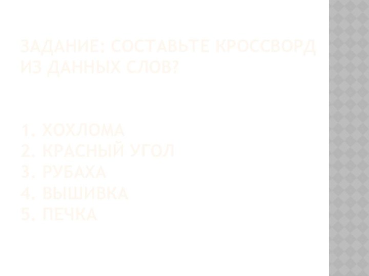 Задание: Составьте кроссворд из данных слов?   1. Хохлома 2. Красный