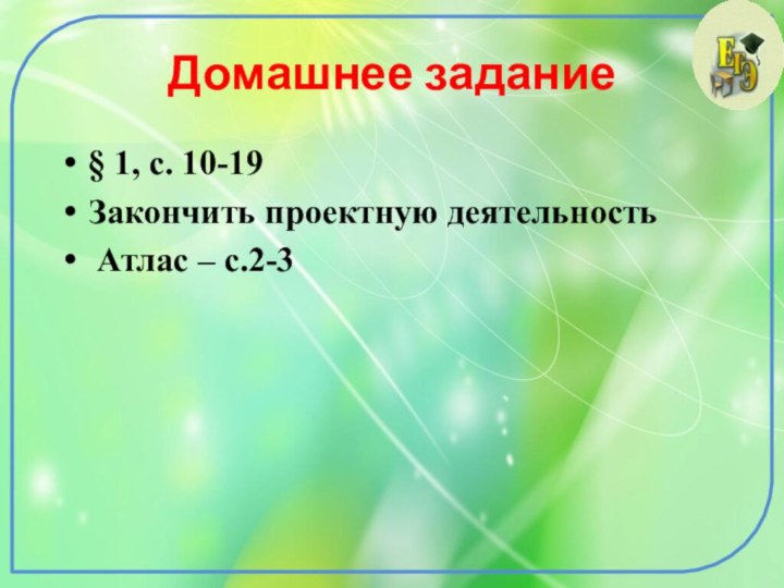 Домашнее задание§ 1, с. 10-19 Закончить проектную деятельность Атлас – с.2-3