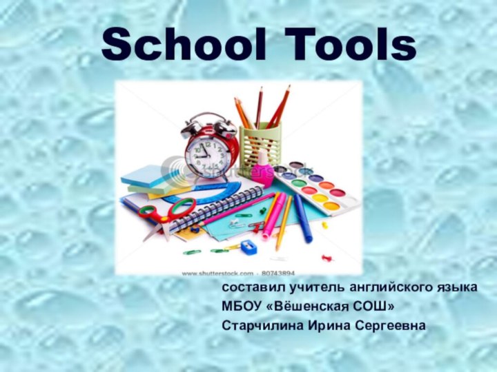 School Toolsсоставил учитель английского языка МБОУ «Вёшенская СОШ»Старчилина Ирина Сергеевна