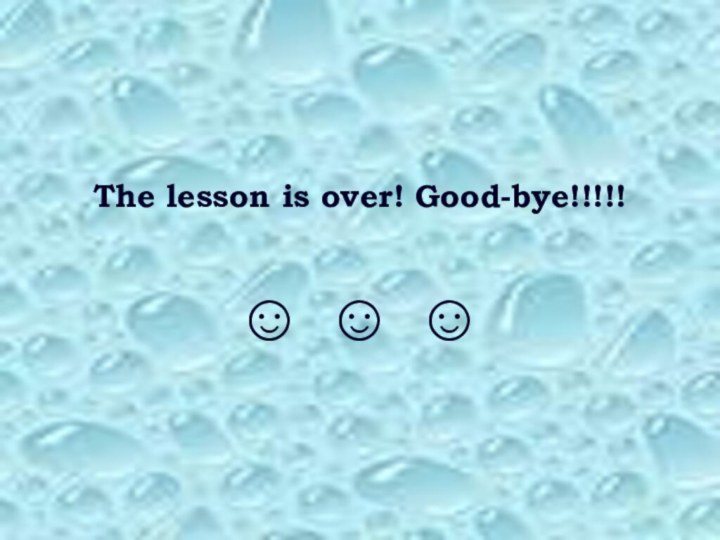 The lesson is over! Good-bye!!!!!☺ ☺ ☺