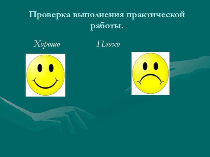 Проверка выполнения практической работы.		Хорошо				Плохо