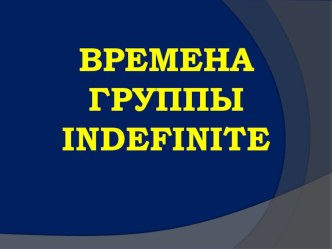 Презентация по английскому языку на тему Времена группы Indefinite