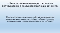 : Проектирование ситуаций и событий, развивающих эмоционально-ценностную сферу ребенка (культуру переживаний и ценностные ориентации ребенка)