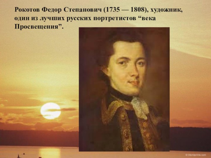 Рокотов Федор Степанович (1735 — 1808), художник, один из лучших русских портретистов “века Просвещения”.