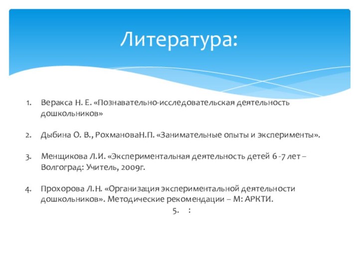 Литература:Веракса Н. Е. «Познавательно-исследовательская деятельность дошкольников»Дыбина О. В., РохмановаН.П. «Занимательные опыты и