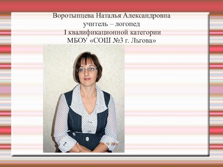 Воротынцева Наталья Александровна  учитель – логопед  I квалификационной категории