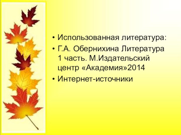 Использованная литература:Г.А. Обернихина Литература 1 часть. М.Издательский центр «Академия»2014Интернет-источники