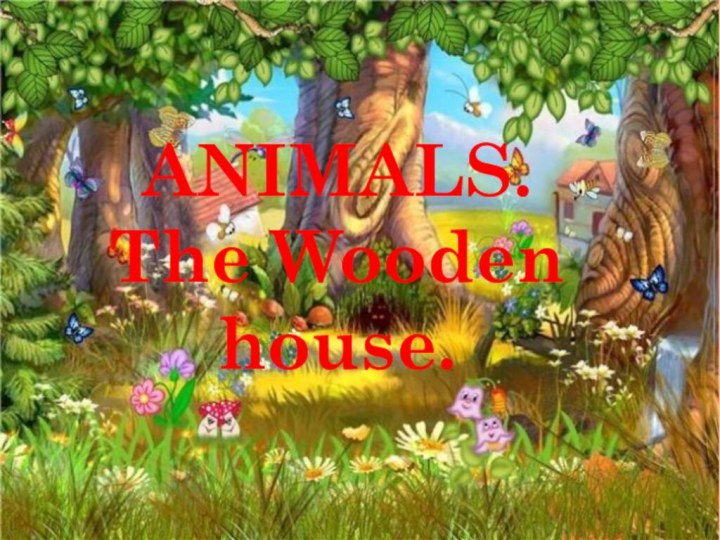 ANIMALS. The Wooden house.