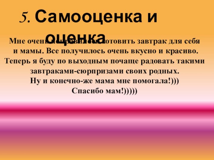 5. Самооценка и оценкаМне очень понравилось готовить завтрак для себя и мамы.