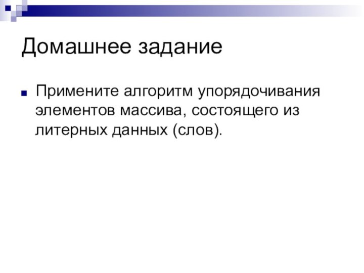 Домашнее заданиеПримените алгоритм упорядочивания элементов массива, состоящего из литерных данных (слов).