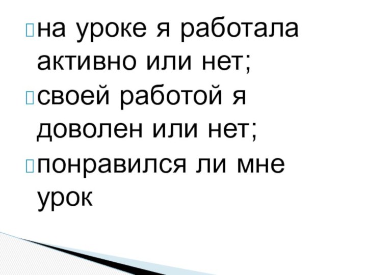 на уроке я работала активно или нет;своей работой я доволен или нет;понравился ли мне урок