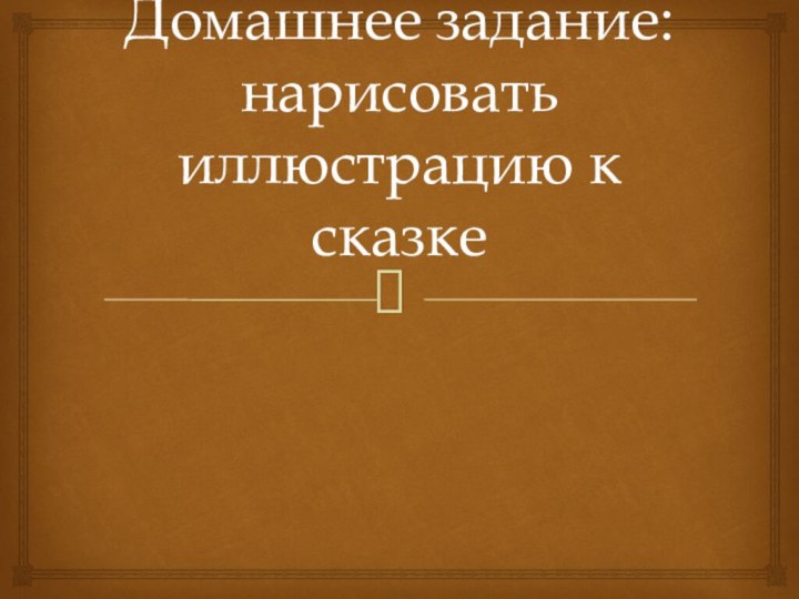 Домашнее задание: нарисовать иллюстрацию к сказке